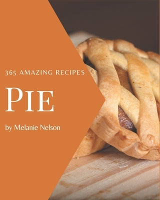 365 Amazing Pie Recipes: A Pie Cookbook from the Heart! by Nelson, Melanie