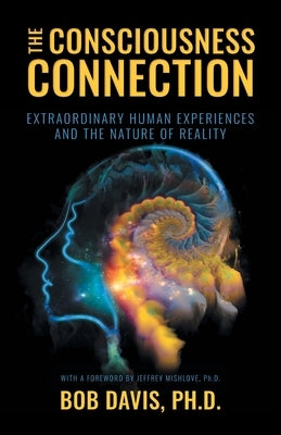 The Consciousness Connection: Extraordinary Human Experiences and the Nature of Reality by Davis, Bob