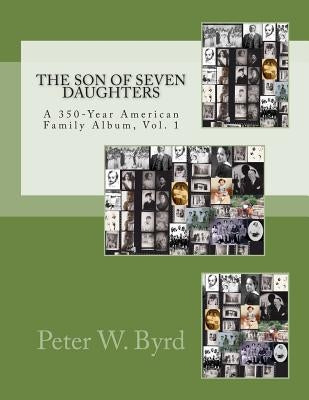 The Son of Seven Daughters: A 350-Year Family Album by Byrd, Peter W.