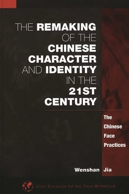 The Remaking of the Chinese Character and Identity in the 21st Century: The Chinese Face Practices by Jia, Wenshan