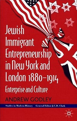 Jewish Immigrant Entrepreneurship in New York and London 1880-1914: Enterprise and Culture by Godley, A.