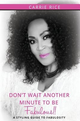 Don't Wait Another Minute to be Fabulous!!: A Styling Guide to Fabulosity by Rice, Carrie