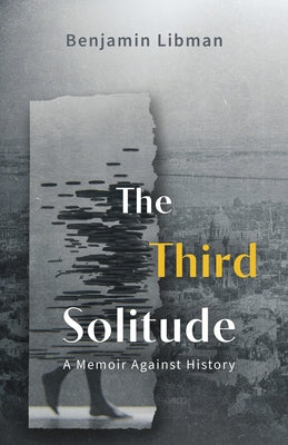 The Third Solitude: A Memoir Against History by Libman, Benjamin