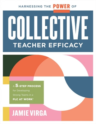 Harnessing the Power of Collective Teacher Efficacy: A Five-Step Process for Developing Strong Teams in a PLC at Work(r) (Build Collective Teacher Eff by Virga, Jamie