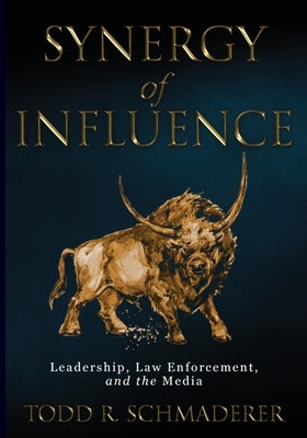 Synergy of Influence: Leadership, Law Enforcement and the Media by Schmaderer, Todd R.