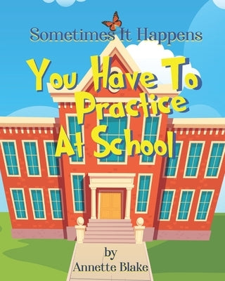 Sometimes It Happens: You Have to Practice at School: A Creative Book to Help Children Deal with the Emergency Drills They have to Deal with by Blake, Annette