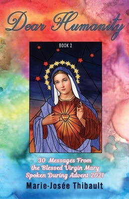 Dear Humanity - Book 2: 30 Messages From the Blessed Virgin Mary Spoken During Advent 2021 by Thibault, Marie-Josée