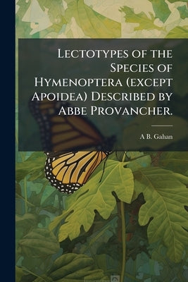 Lectotypes of the Species of Hymenoptera (except Apoidea) Described by Abbe Provancher. by Gahan, A. B.
