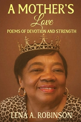 A Mother's Love: Poems of Devotion and Strength by Robinson, Lena A.