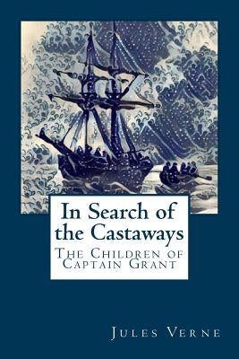 In Search of the Castaways: The Children of Captain Grant by Verne, Jules