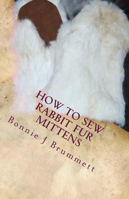 How to Sew Rabbit Fur Mittens by Brummett, Bonnie J.