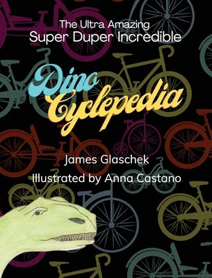 The Ultra Amazing Super Duper Incredible Dino Cyclepedia by Glaschek, James