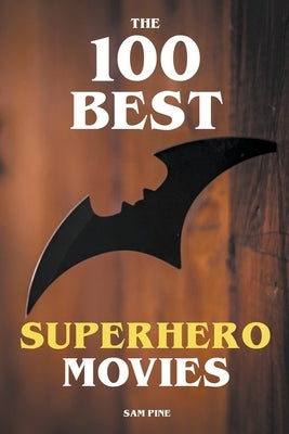 The 100 Best Superhero Movies by Pine, Sam