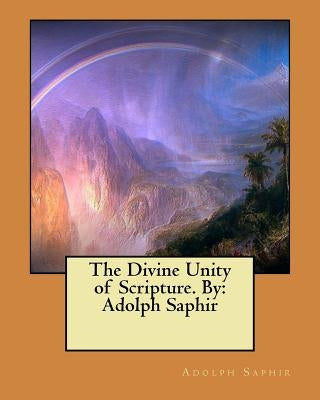 The Divine Unity of Scripture. By: Adolph Saphir by Saphir, Adolph