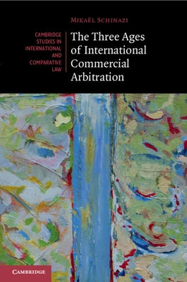 The Three Ages of International Commercial Arbitration by Schinazi, Mika?l