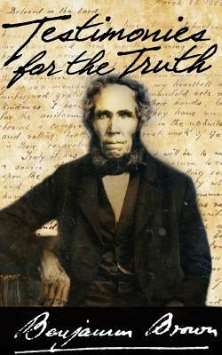 Testimonies for the Truth by Brown, Benjamin