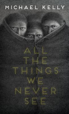 All the Things We Never See by Kelly, Michael