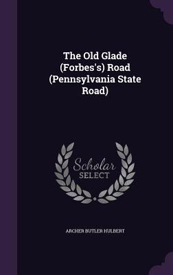 The Old Glade (Forbes's) Road (Pennsylvania State Road) by Hulbert, Archer Butler