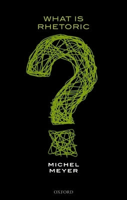 What Is Rhetoric? by Meyer, Michel