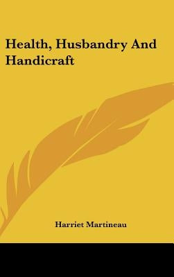 Health, Husbandry And Handicraft by Martineau, Harriet