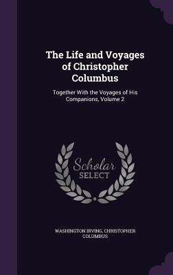 The Life and Voyages of Christopher Columbus: Together With the Voyages of His Companions, Volume 2 by Irving, Washington