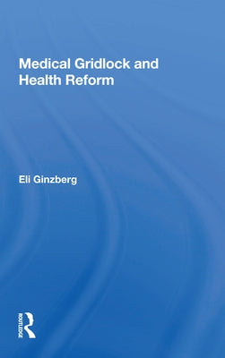 Medical Gridlock and Health Reform by Ginzberg, Eli