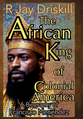 The African King of Colonial America: A Biography of Francisco Menéndez by Driskill, R. Jay