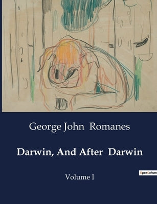 Darwin, And After Darwin: An Examination of Post-Darwinian Theories on Heredity and Utility by Romanes, George John