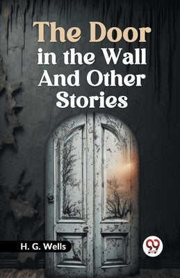 The Door in the Wall and Other Stories by Wells H G