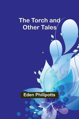 The Torch and Other Tales by Phillpotts, Eden