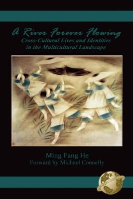 A River Forever Flowing: Cross-Cultural Lives and Identies in the Multicultural Landscape by Fang He, Ming