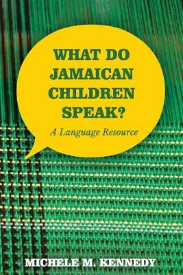 What Do Jamaican Children Speak?: A Language Resource by Kennedy, Michele M.