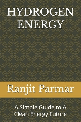 Hydrogen Energy: A Simple Guide to A Clean Energy Future by Parmar, Ranjit