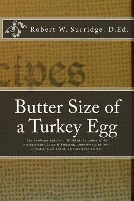 Butter Size of a Turkey Egg: The Foodways and Social World of the Ladies of the Presbyterian Church of Kingston, Pennsylvania in 1907. Including ov by Surridge D. Ed, Robert W.