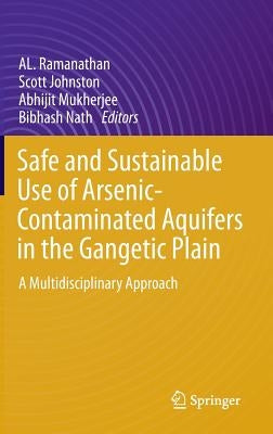 Safe and Sustainable Use of Arsenic-Contaminated Aquifers in the Gangetic Plain: A Multidisciplinary Approach by Ramanathan, Al