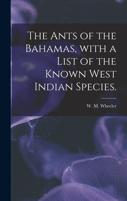 The Ants of the Bahamas, With a List of the Known West Indian Species. by Wheeler, W. M.