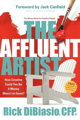 The Affluent Artist: How Creative Could You Be If Money Wasn't an Issue? the Money Book for Creative People by Dibiasio, Rick