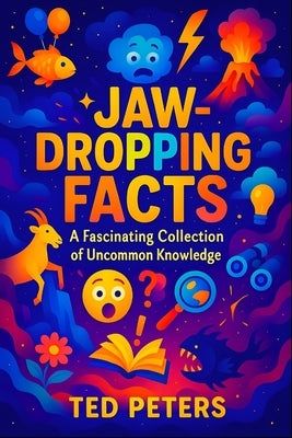 Jaw-Dropping Facts: A Fascinating Collection of Uncommon Knowledge Discover Amazing Secrets & Surprising Trivia From Around the World! by Peters, Ted