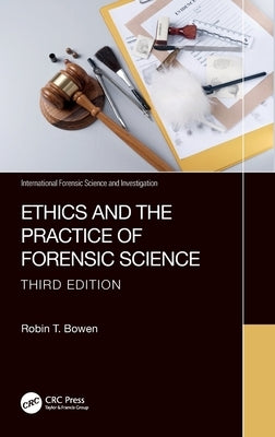 Ethics and the Practice of Forensic Science by Bowen, Robin T.