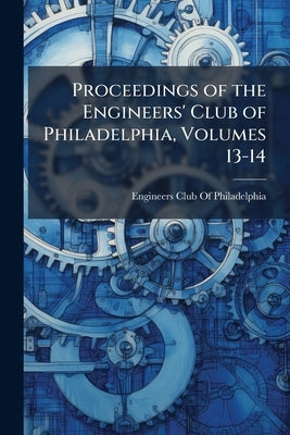 Proceedings of the Engineers' Club of Philadelphia, Volumes 13-14 by Engineers Club of Philadelphia