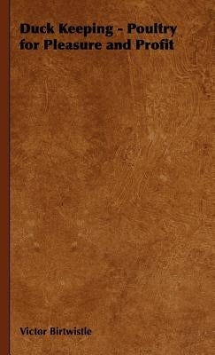Duck Keeping - Poultry for Pleasure and Profit by Birtwistle, Victor