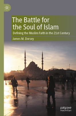 The Battle for the Soul of Islam: Defining the Muslim Faith in the 21st Century by Dorsey, James M.