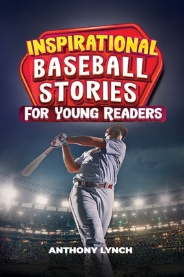 Inspirational Baseball Stories for Young Readers: 15 Unforgettable Tales of Triumph on the Diamond by Lynch, Anthony