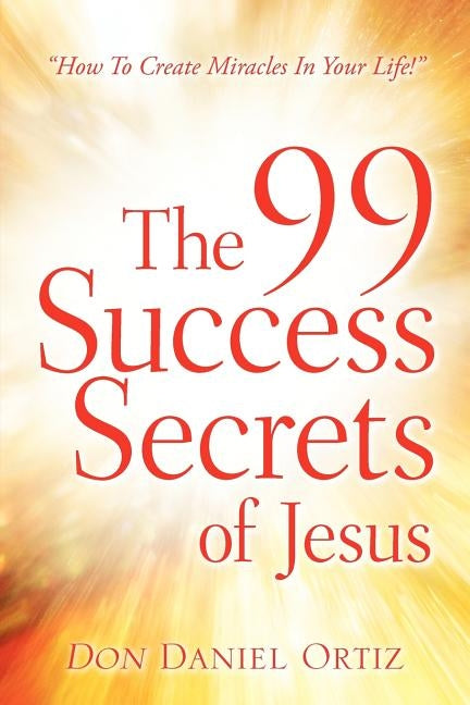 The 99 Success Secrets of Jesus by Ortiz, Don Daniel