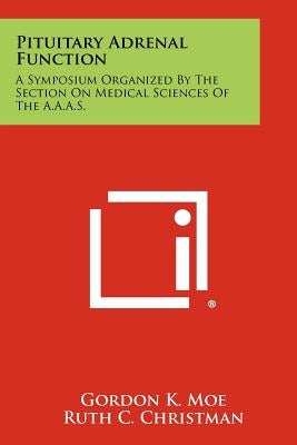 Pituitary Adrenal Function: A Symposium Organized by the Section on Medical Sciences of the A.A.A.S. by Moe, Gordon K.