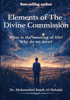 Elements of the Divine Commission: What is the meaning of life? Why do we exist? by Arafa, Samer