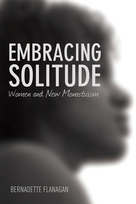 Embracing Solitude: Women and New Monasticism by Flanagan, Bernadette