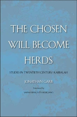 Chosen Will Become Herds: Studies in Twentieth-Century Kabbalah by Garb, Jonathan