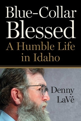 Blue-Collar Blessed: A Humble Life in Idaho by Lavé, Denny