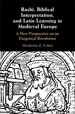 Rashi, Biblical Interpretation, and Latin Learning in Medieval Europe: A New Perspective on an Exegetical Revolution by Cohen, Mordechai Z.